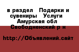  в раздел : Подарки и сувениры » Услуги . Амурская обл.,Свободненский р-н